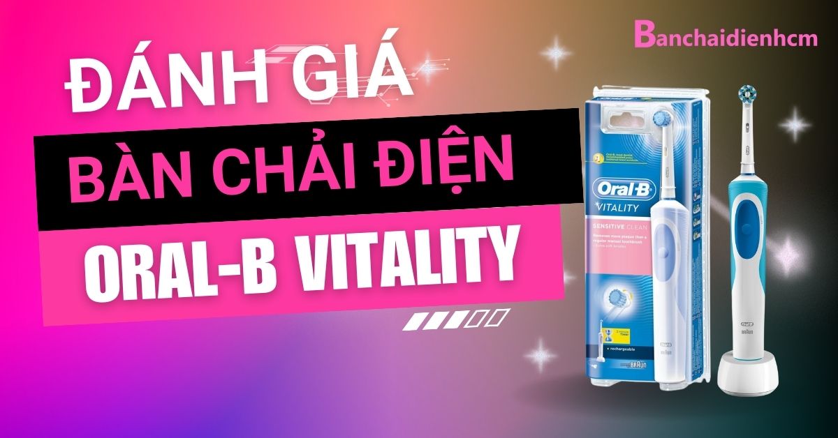 Đánh giá Oral-B Vitality: Lựa chọn đáng tin cậy cho sức khỏe răng miệng