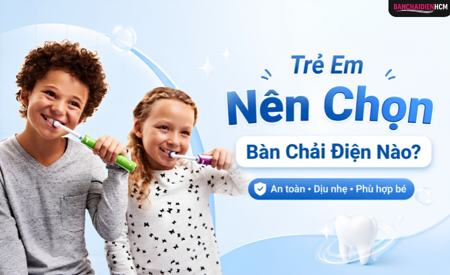 Trẻ em nên chọn loại bàn chải điện nào